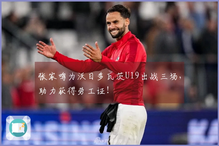 张家鸣为沃日多瓦茨U19出战三场，助力获得劳工证！