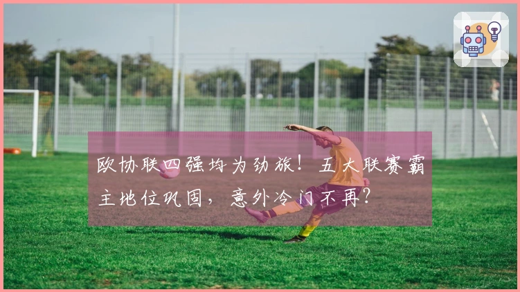 欧协联四强均为劲旅！五大联赛霸主地位巩固，意外冷门不再？