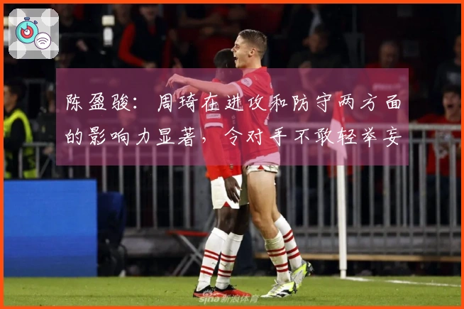 陈盈骏：周琦在进攻和防守两方面的影响力显著，令对手不敢轻举妄动