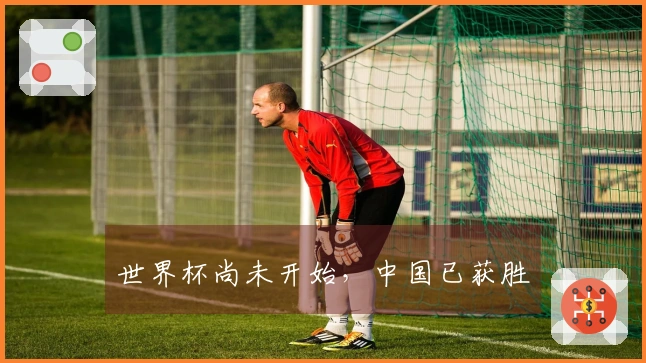 世界杯尚未开始，中国已获胜