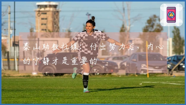 泰山助教社媒：付出努力后，内心的宁静才是重要的