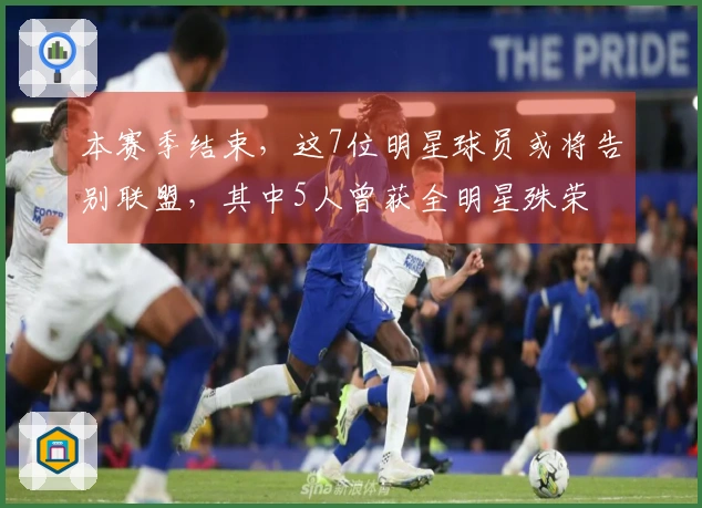 本赛季结束，这7位明星球员或将告别联盟，其中5人曾获全明星殊荣