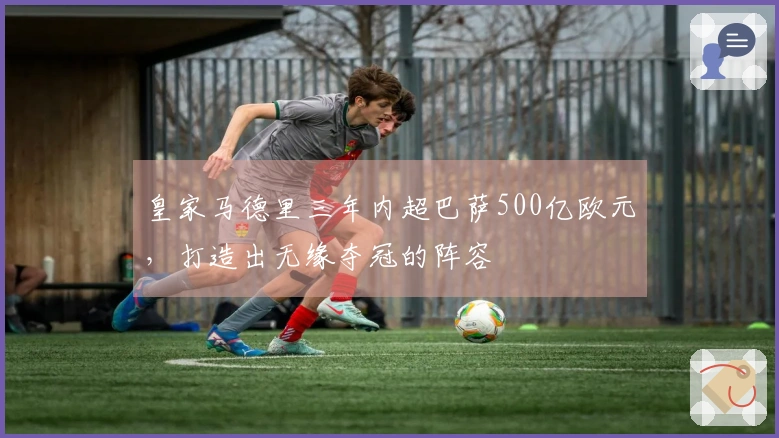 皇家马德里三年内超巴萨500亿欧元，打造出无缘夺冠的阵容