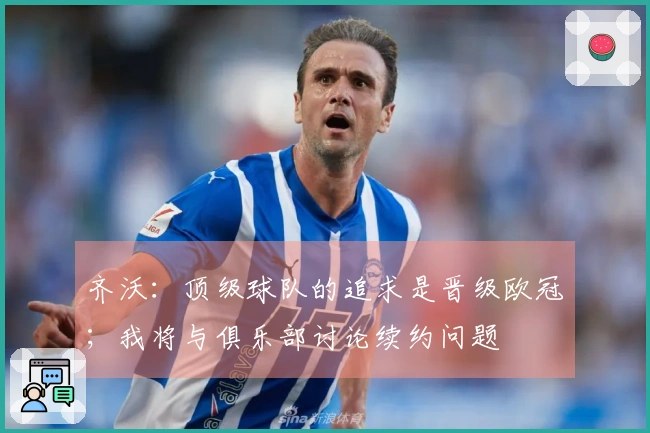 齐沃：顶级球队的追求是晋级欧冠；我将与俱乐部讨论续约问题