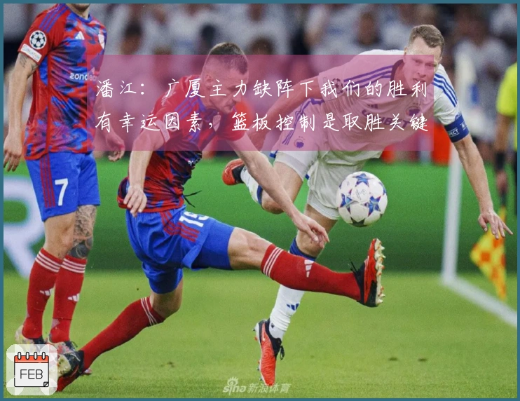 潘江：广厦主力缺阵下我们的胜利有幸运因素，篮板控制是取胜关键